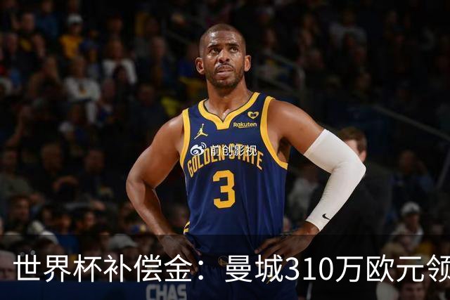 世界杯补偿金：曼城310万欧元领跑，巴黎获近250万欧位列第二