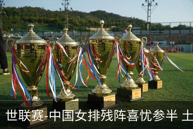 世联赛-中国女排残阵喜忧参半 土耳其时隔3年成功折桂