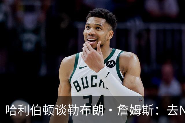 哈利伯顿谈勒布朗·詹姆斯：去NBA任何球队，大家都会说求之不得