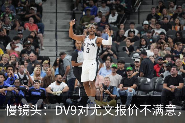 慢镜头：DV9对尤文报价不满意，要求700万欧年薪＋900万欧签字费