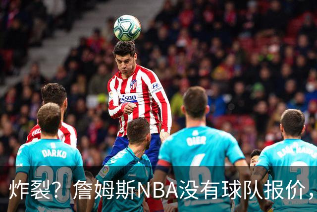 炸裂？詹姆斯NBA没有球队报价，联系广东宏远，将天赋带到中国？