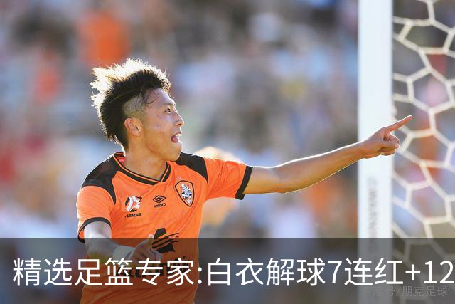 精选足篮专家:白衣解球7连红+12中10 玉姐说彩4连红