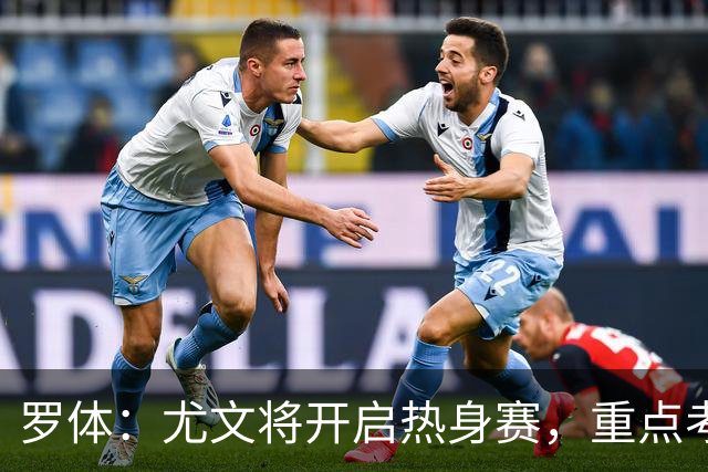 罗体：尤文将开启热身赛，重点考察埃哈托尔和切利克