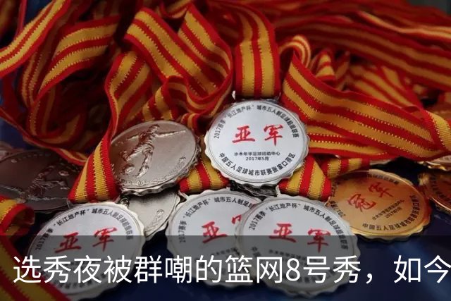 选秀夜被群嘲的篮网8号秀，如今让所有人排队道歉